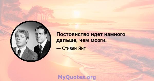 Постоянство идет намного дальше, чем мозги.