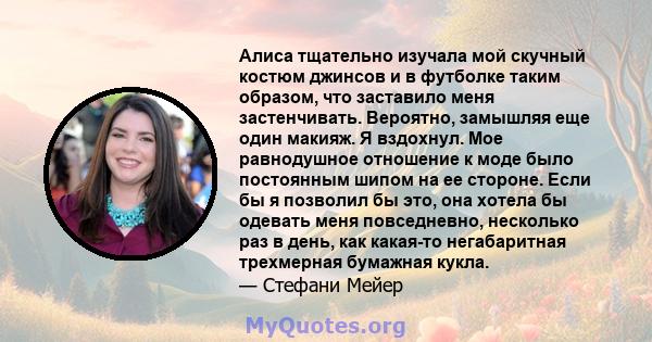 Алиса тщательно изучала мой скучный костюм джинсов и в футболке таким образом, что заставило меня застенчивать. Вероятно, замышляя еще один макияж. Я вздохнул. Мое равнодушное отношение к моде было постоянным шипом на