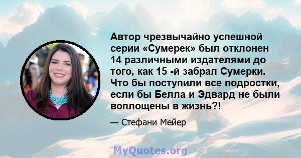 Автор чрезвычайно успешной серии «Сумерек» был отклонен 14 различными издателями до того, как 15 -й забрал Сумерки. Что бы поступили все подростки, если бы Белла и Эдвард не были воплощены в жизнь?!