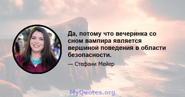 Да, потому что вечеринка со сном вампира является вершиной поведения в области безопасности.