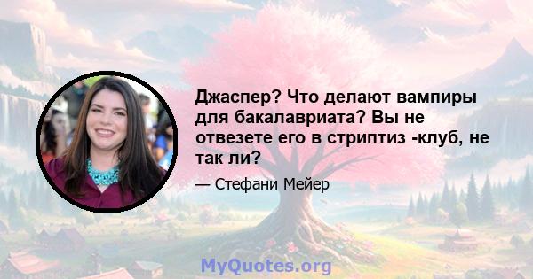 Джаспер? Что делают вампиры для бакалавриата? Вы не отвезете его в стриптиз -клуб, не так ли?