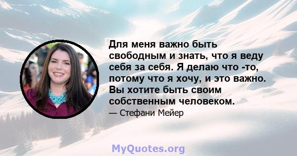 Для меня важно быть свободным и знать, что я веду себя за себя. Я делаю что -то, потому что я хочу, и это важно. Вы хотите быть своим собственным человеком.