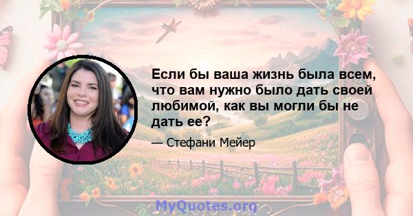 Если бы ваша жизнь была всем, что вам нужно было дать своей любимой, как вы могли бы не дать ее?