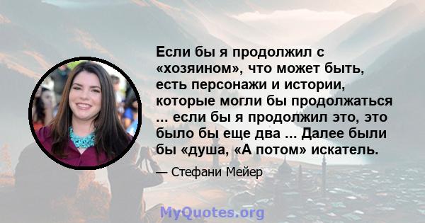 Если бы я продолжил с «хозяином», что может быть, есть персонажи и истории, которые могли бы продолжаться ... если бы я продолжил это, это было бы еще два ... Далее были бы «душа, «А потом» искатель.