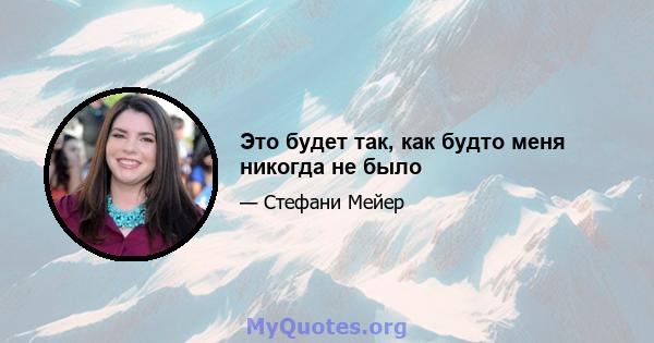 Это будет так, как будто меня никогда не было