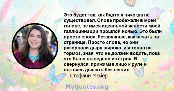 Это будет так, как будто я никогда не существовал. Слова пробежали в моей голове, не имея идеальной ясности моей галлюцинации прошлой ночью. Это были просто слова, беззвучные, как печать на странице. Просто слова, но