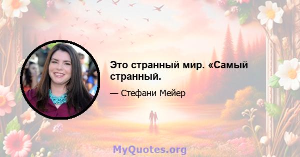 Это странный мир. «Самый странный.