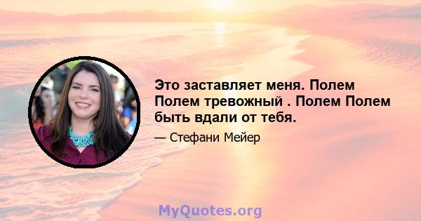 Это заставляет меня. Полем Полем тревожный . Полем Полем быть вдали от тебя.