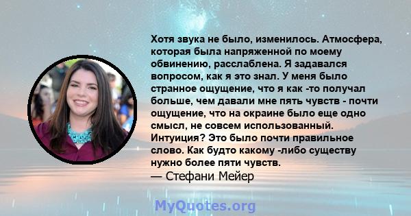 Хотя звука не было, изменилось. Атмосфера, которая была напряженной по моему обвинению, расслаблена. Я задавался вопросом, как я это знал. У меня было странное ощущение, что я как -то получал больше, чем давали мне пять 