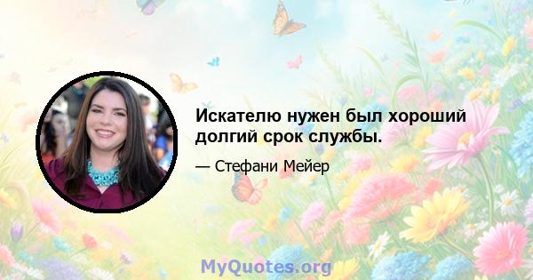 Искателю нужен был хороший долгий срок службы.