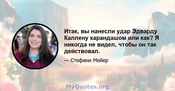 Итак, вы нанесли удар Эдварду Каллену карандашом или как? Я никогда не видел, чтобы он так действовал.