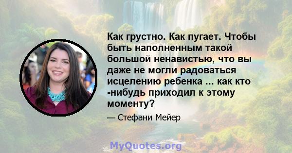 Как грустно. Как пугает. Чтобы быть наполненным такой большой ненавистью, что вы даже не могли радоваться исцелению ребенка ... как кто -нибудь приходил к этому моменту?