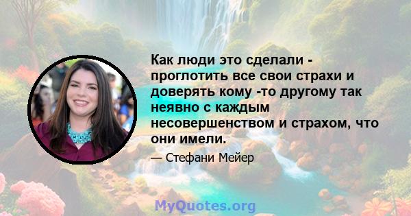 Как люди это сделали - проглотить все свои страхи и доверять кому -то другому так неявно с каждым несовершенством и страхом, что они имели.