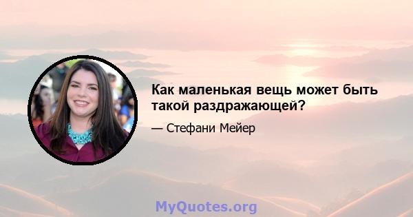 Как маленькая вещь может быть такой раздражающей?