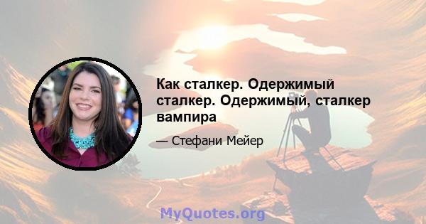 Как сталкер. Одержимый сталкер. Одержимый, сталкер вампира