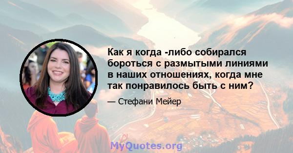 Как я когда -либо собирался бороться с размытыми линиями в наших отношениях, когда мне так понравилось быть с ним?