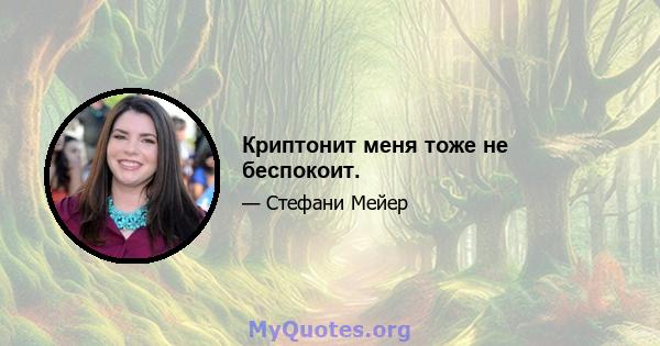 Криптонит меня тоже не беспокоит.