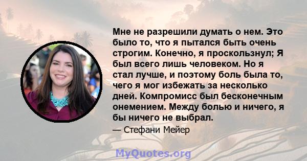 Мне не разрешили думать о нем. Это было то, что я пытался быть очень строгим. Конечно, я проскользнул; Я был всего лишь человеком. Но я стал лучше, и поэтому боль была то, чего я мог избежать за несколько дней.