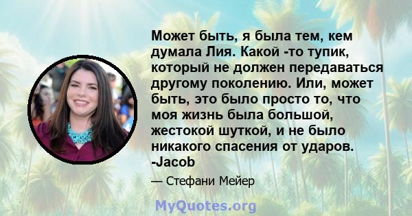 Может быть, я была тем, кем думала Лия. Какой -то тупик, который не должен передаваться другому поколению. Или, может быть, это было просто то, что моя жизнь была большой, жестокой шуткой, и не было никакого спасения от 