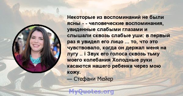 Некоторые из воспоминаний не были ясны - - человеческие воспоминания, увиденные слабыми глазами и слышали сквозь слабые уши: в первый раз я увидел его лицо ... то, что это чувствовало, когда он держал меня на лугу .. i