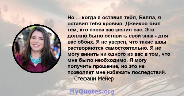 Но ... когда я оставил тебя, Белла, я оставил тебя кровью. Джейкоб был тем, кто снова застрелил вас. Это должно было оставить свой знак - для вас обоих. Я не уверен, что такие швы растворяются самостоятельно. Я не могу