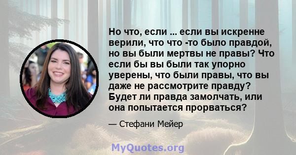 Но что, если ... если вы искренне верили, что что -то было правдой, но вы были мертвы не правы? Что если бы вы были так упорно уверены, что были правы, что вы даже не рассмотрите правду? Будет ли правда замолчать, или