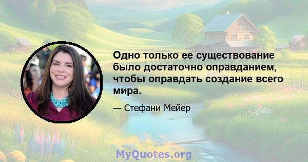 Одно только ее существование было достаточно оправданием, чтобы оправдать создание всего мира.