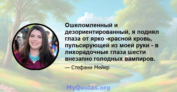 Ошеломленный и дезориентированный, я поднял глаза от ярко -красной кровь, пульсирующей из моей руки - в лихорадочные глаза шести внезапно голодных вампиров.