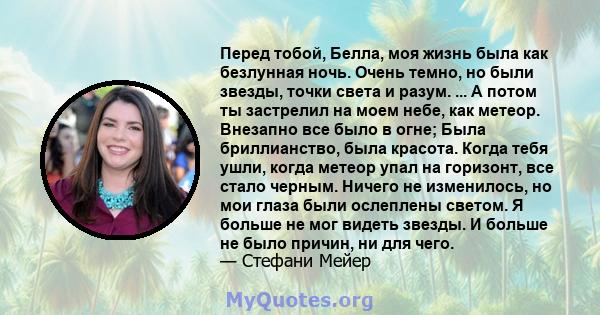 Перед тобой, Белла, моя жизнь была как безлунная ночь. Очень темно, но были звезды, точки света и разум. ... А потом ты застрелил на моем небе, как метеор. Внезапно все было в огне; Была бриллианство, была красота.