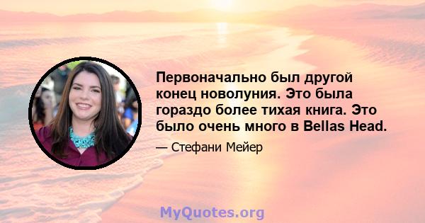 Первоначально был другой конец новолуния. Это была гораздо более тихая книга. Это было очень много в Bellas Head.