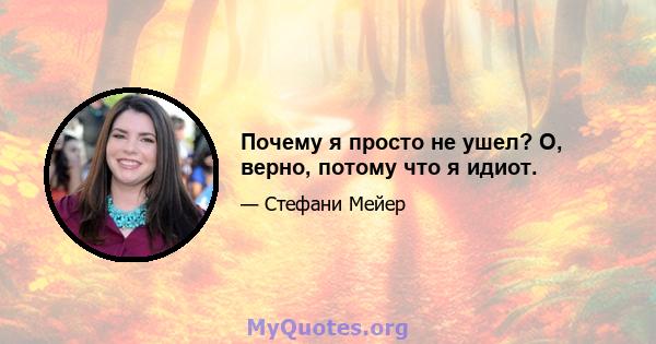 Почему я просто не ушел? О, верно, потому что я идиот.