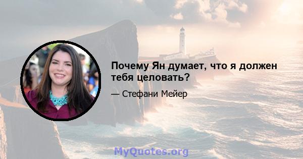 Почему Ян думает, что я должен тебя целовать?