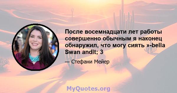 После восемнадцати лет работы совершенно обычным я наконец обнаружил, что могу сиять »-bella Swan andlt; 3