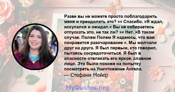 Разве вы не можете просто поблагодарить меня и преодолеть это? »« Спасибо. »Я ​​ждал, искупался и ожидал.« Вы не собираетесь отпускать это, не так ли? »« Нет. »В таком случае. Полем Полем Я надеюсь, что вам понравится