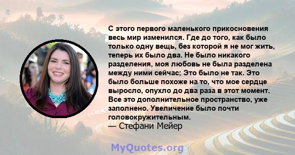 С этого первого маленького прикосновения весь мир изменился. Где до того, как было только одну вещь, без которой я не мог жить, теперь их было два. Не было никакого разделения, моя любовь не была разделена между ними