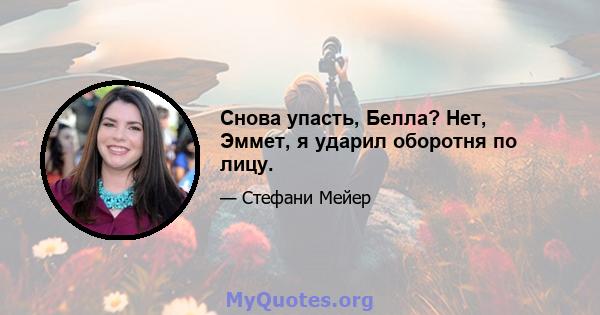 Снова упасть, Белла? Нет, Эммет, я ударил оборотня по лицу.