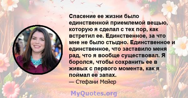 Спасение ее жизни было единственной приемлемой вещью, которую я сделал с тех пор, как встретил ее. Единственное, за что мне не было стыдно. Единственное и единственное, что заставило меня рад, что я вообще существовал.