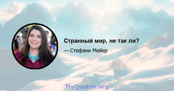 Странный мир, не так ли?