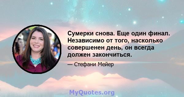 Сумерки снова. Еще один финал. Независимо от того, насколько совершенен день, он всегда должен закончиться.