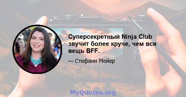 Суперсекретный Ninja Club звучит более круче, чем вся вещь BFF.