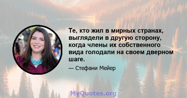 Те, кто жил в мирных странах, выглядели в другую сторону, когда члены их собственного вида голодали на своем дверном шаге.