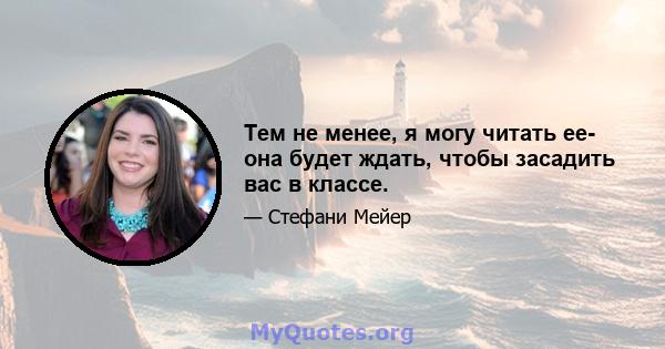 Тем не менее, я могу читать ее- она ​​будет ждать, чтобы засадить вас в классе.