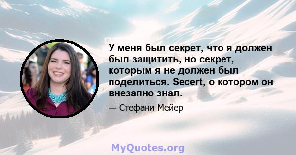 У меня был секрет, что я должен был защитить, но секрет, которым я не должен был поделиться. Secert, о котором он внезапно знал.