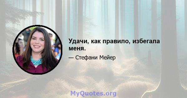 Удачи, как правило, избегала меня.