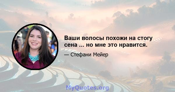 Ваши волосы похожи на стогу сена ... но мне это нравится.