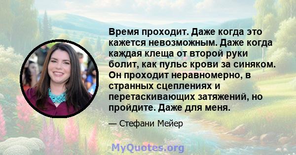 Время проходит. Даже когда это кажется невозможным. Даже когда каждая клеща от второй руки болит, как пульс крови за синяком. Он проходит неравномерно, в странных сцеплениях и перетаскивающих затяжений, но пройдите.