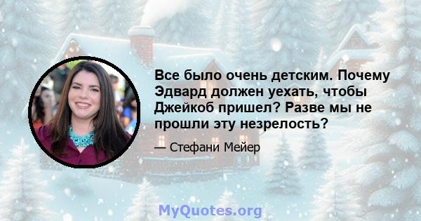 Все было очень детским. Почему Эдвард должен уехать, чтобы Джейкоб пришел? Разве мы не прошли эту незрелость?