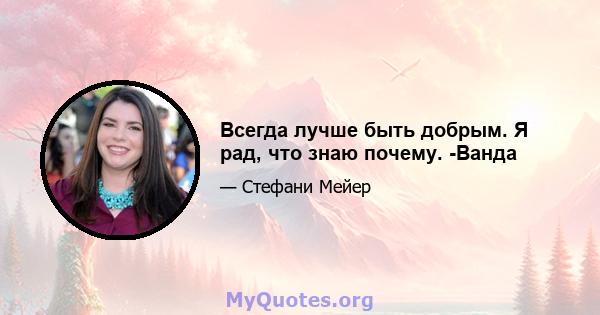 Всегда лучше быть добрым. Я рад, что знаю почему. -Ванда