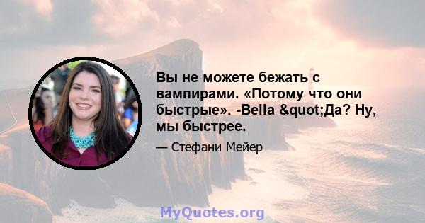 Вы не можете бежать с вампирами. «Потому что они быстрые». -Bella "Да? Ну, мы быстрее.