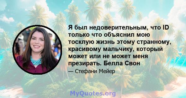 Я был недоверительным, что ID только что объяснил мою тосклую жизнь этому странному, красивому мальчику, который может или не может меня презирать. Белла Свон